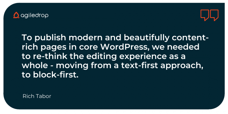 Rich Tabor quote: "To publish modern and beautifully content-rich pages in core WordPress, we needed to re-think the editing experience as a whole - moving from a text-first approach, to block-first."