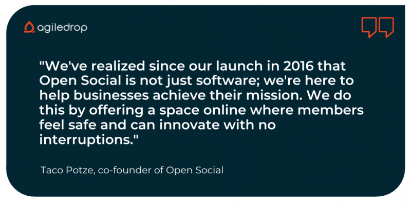 Taco Potze quote: "We've realized since our launch in 2016 that Open Social is not just software; we're here to help businesses achieve their mission. We do this by offering a space online where members feel safe and can innovate with no interruptions."