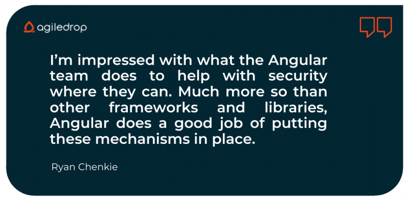Quote: I’m impressed with what the Angular team does to help with security where they can. Much more so than other frameworks and libraries, Angular does a good job of putting these mechanisms in place.